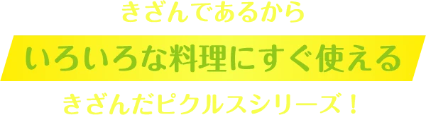 きざんであるからいろいろな料理にすぐ使えるきざんだピクルスシリーズ！